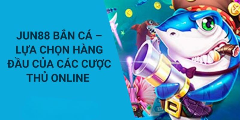 5 điểm mạnh của sảnh săn cá đổi thưởng Jun88