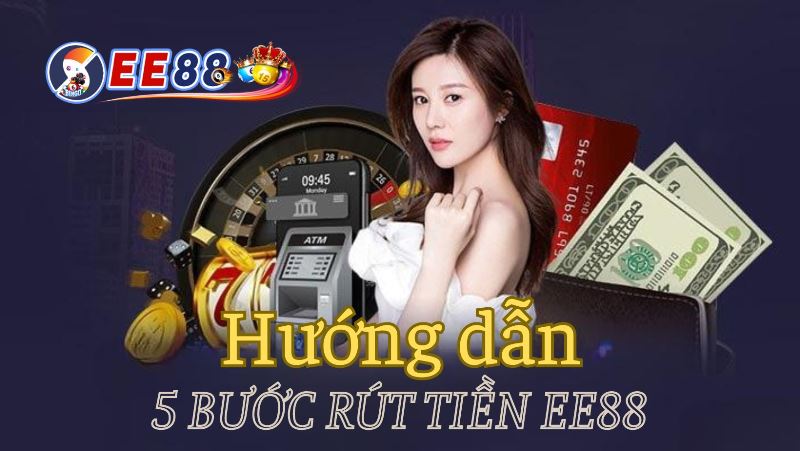 Hướng dẫn 5 Bước Rút tiền EE88 nhanh chóng, đơn giản