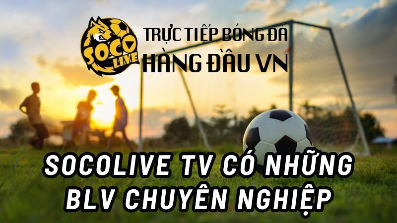 SocoLive TV có những BLV chuyên nghiệp