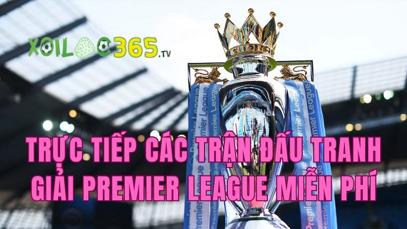 Trực tiếp giải đấu Premier League - Ngoại Hạng Anh