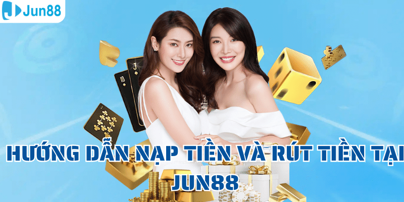 Hướng dẫn nạp tiền và rút tiền tại Jun88