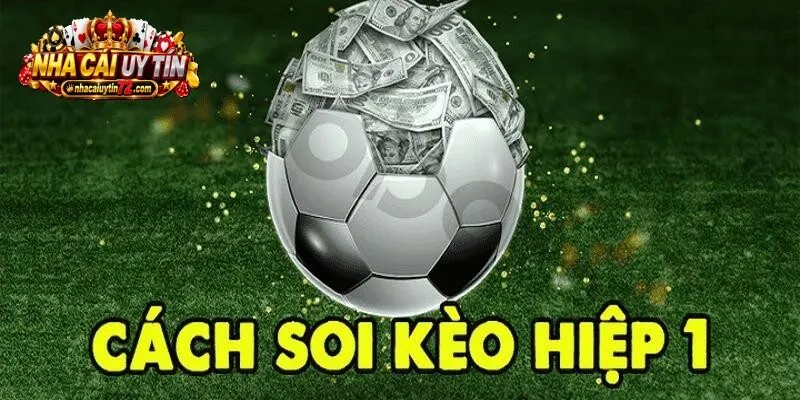 Kinh nghiệm đánh Kèo Hiệp 1 được chia sẻ từ chuyên gia